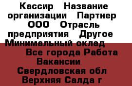 Кассир › Название организации ­ Партнер, ООО › Отрасль предприятия ­ Другое › Минимальный оклад ­ 33 000 - Все города Работа » Вакансии   . Свердловская обл.,Верхняя Салда г.